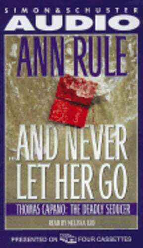 And Never Let Her Go: Thomas Capano, the Deadly Seducer by Ann Rule: Used