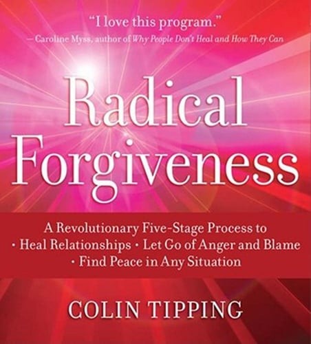 Radical Forgiveness: A Revolutionary Five-Stage Process To: Heal Relationships,