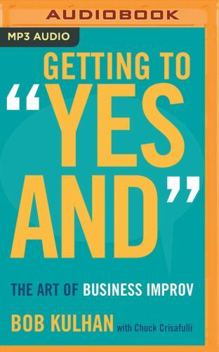 Getting to «Yes And»: The Art of Business Improv by Bob Kulhan: New Audiobook