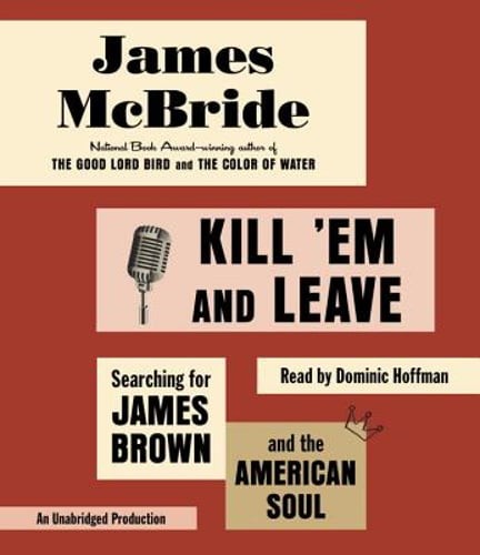 Kill ’em and Leave: Searching for James Brown and the American Soul by McBride