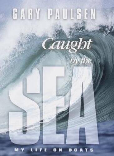 Caught by the Sea: My Life on Boats — Hardcover By Paulsen, Gary — VERY GOOD