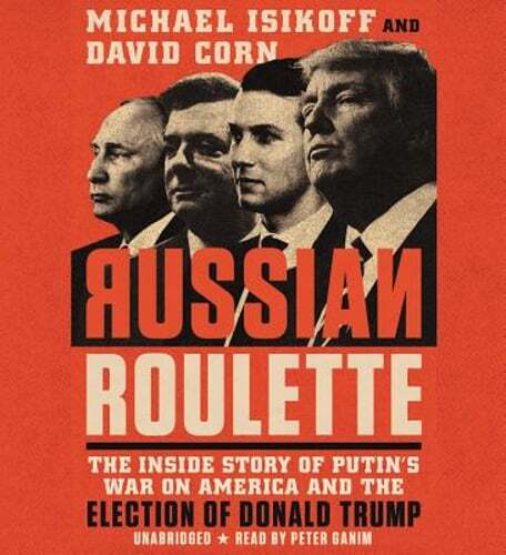 Russian Roulette: The Inside Story of Putin’s War on America and the Election of