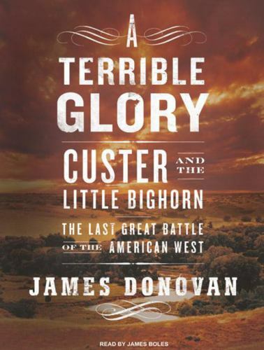 A Terrible Glory: Custer and the Little Bighorn—The Last Great Battle of the..