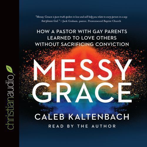 Messy Grace How a Pastor with Gay Parents Learned to Love Others Without AUDIO