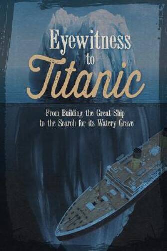 Eyewitness to Titanic: From Building the Great Ship to the Search for Its — GOOD