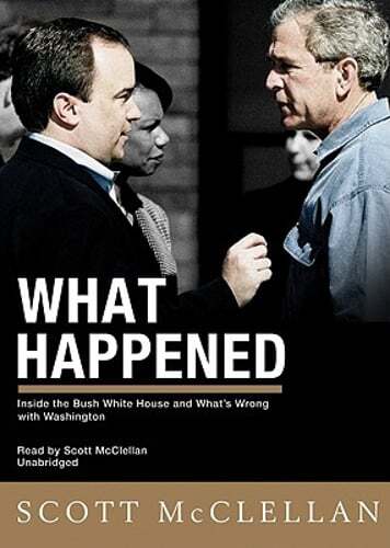 What Happened: Inside the Bush White House and Washington’s Culture of Deception