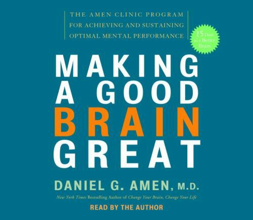 Making a Good Brain Great : The Amen Clinic Program for Achieving… Amen M.D.