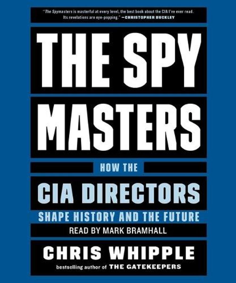 The Spymasters: How the Cia’s Directors Shape History and Guard the Future by Ch