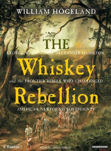 The Whiskey Rebellion: George Washington, Alexander Hamilton, and the Frontier..