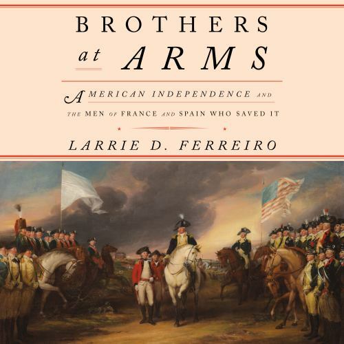 Brothers at Arms: American Independence and the Men of France and Spain Who Sa..