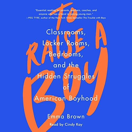 To Raise a Boy : Classrooms, Locker Rooms, Bedrooms, and the Hidden Struggles…
