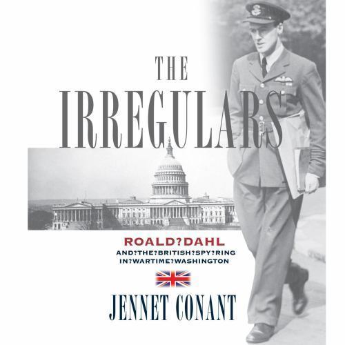 The Irregulars: Roald Dahl and the British Spy Ring in Wartime Washington by