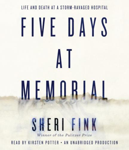 Five Days at Memorial : Life and Death in a Storm-Ravaged Hospital by Sheri Fink