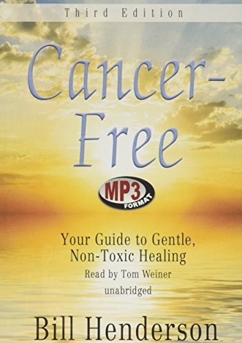 CANCER-FREE, THIRD EDITION: YOUR GUIDE TO GENTLE, By Bill Henderson & Tom Weiner